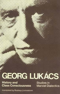History and Class Consciousness: Studies in Marxist Dialectics by Georg Lukacs