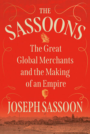 The Sassoons: The Great Global Merchants and the Making of an Empire by Joseph Sassoon