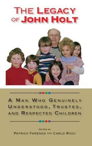 The Legacy of John Holt: A Man Who Genuinely Understood, Trusted, and Respected Children by Strobe Talbott, Larry Kaseman, Vita Wallace, Merloyd Lawrence, Jenny Wright, Roland Meighan, Berrien Moore, Susan Kaseman, Carlo Ricci, Patrick Farenga, Susannah Sheffer