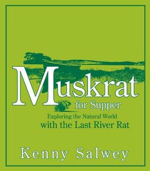 Muskrat for Supper: Exploring the Natural World with the Last River Rat by Kenny Salwey