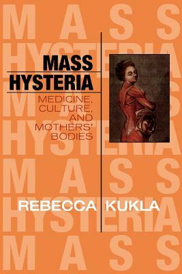 Mass Hysteria: Medicine, Culture, and Mothers' Bodies by Rebecca Kukla