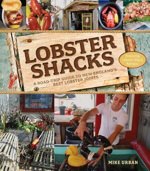 Lobster Shacks: A Road-Trip Guide to New England's Best Lobster Joints by Mike Urban