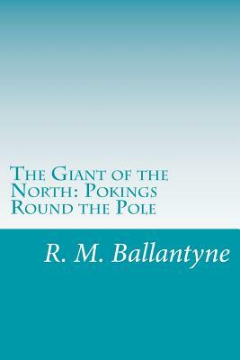 The Giant of the North: Pokings Round the Pole by R. M. Ballantyne