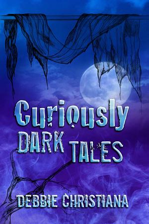 CURIOUSLY DARK TALES by Debbie Christiana, Debbie Christiana