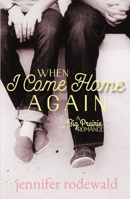 When I Come Home Again: A Big Prairie Romance by Jennifer Rodewald