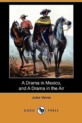 A Drama in Mexico, and a Drama in the Air (Dodo Press) by Jules Verne