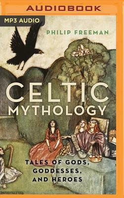 Celtic Mythology: Tales of Gods, Goddesses, and Heroes by Philip Freeman