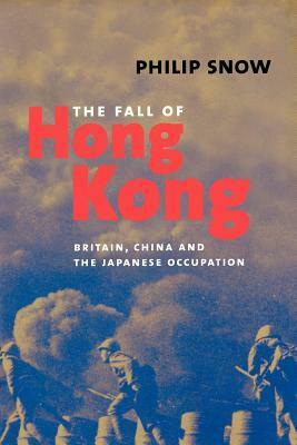 The Fall of Hong Kong: Britain, China, and the Japanese Occupation by Philip Snow