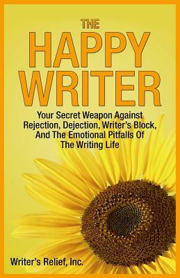The Happy Writer: Your Secret Weapon Against Rejection, Dejection, Writer's Block, and the Emotional Pitfalls of the Writing Life by Writer's Relief