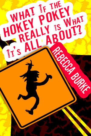 What If the Hokey Pokey Really Is What It's All About? by Rebecca Burke