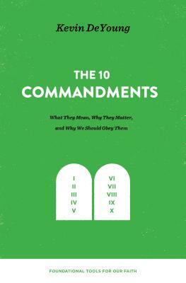 The Ten Commandments: What They Mean, Why They Matter, and Why We Should Obey Them by Kevin DeYoung