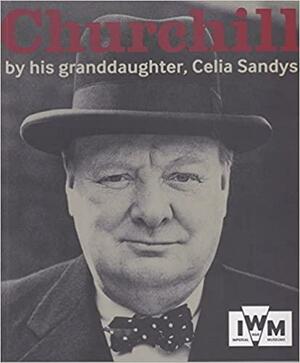 Churchill: By His Granddaughter, Celia Sandys by Celia Sandys