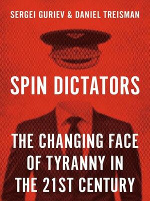 Spin Dictators: The Changing Face of Tyranny in the 21st Century by Daniel Treisman, Sergei Guriev