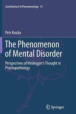 The Phenomenon of Mental Disorder: Perspectives of Heidegger's Thought in Psychopathology by Petr Kouba