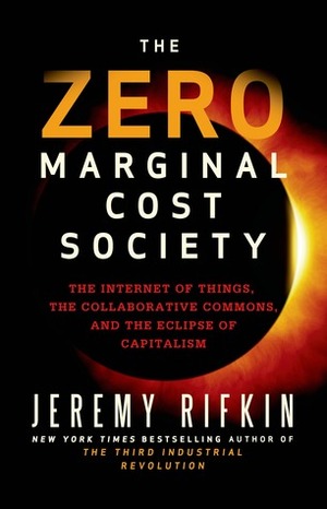 The Zero Marginal Cost Society: The Internet of Things, the Collaborative Commons, and the Eclipse of Capitalism by Jeremy Rifkin