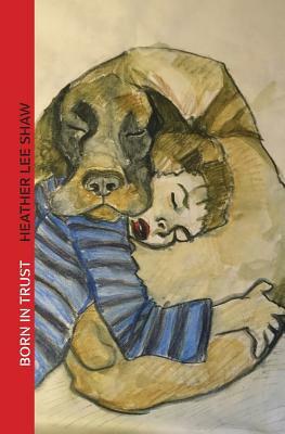 Born in Trust: The Secret to Parenting Your Dog by Heather Lee Shaw