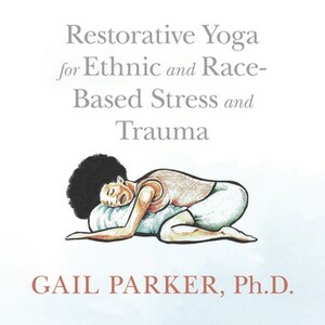 Restorative Yoga for Ethnic and Race-Based Stress and Trauma by Gail Parker