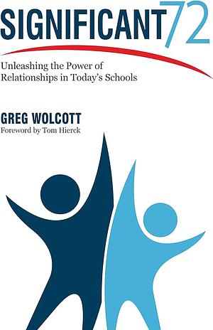 Significant 72: Unleashing the Power of Relationships in Today's Schools by Greg Wolcott