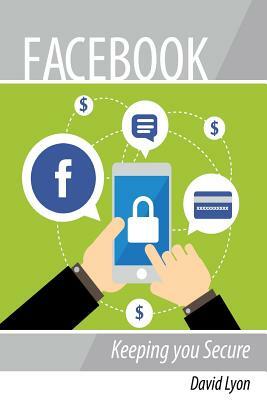 Facebook: Keeping you Secure by David Lyon