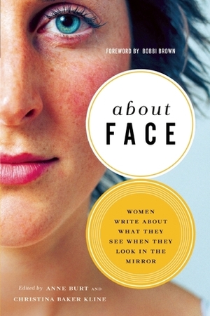 About Face: Women Write About What They See When They Look in the Mirror by Anne Burt, Christina Baker Kline