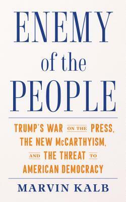 Enemy of the People: Trump's War on the Press, the New McCarthyism, and the Threat to American Democracy by Marvin Kalb