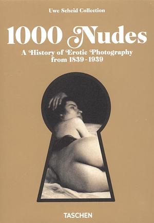 1000 Nudes: A History of Erotic Photography from 1839-1939 by Uwe Scheid