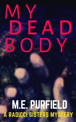 My Dead Body: A Radicci Sisters Mystery by M. E. Purfield