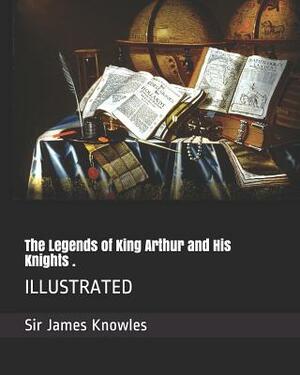 The Legends of King Arthur and His Knights .: Illustrated by Sir James Knowles
