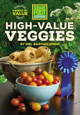 High-Value Veggies: A garden investment guide to edibles that give the most bang for the buck by Mel Bartholomew