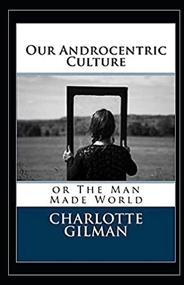 Our Androcentric Culture Or The Man-Made World Illustrated by Charlotte Gilman