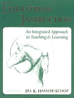 Equestrian Instruction: An Integrated Approach to Teaching & Learning Brought to You by Hilltop Farm, Inc. by Kathy Kelly, Jill Hassler-Scoop