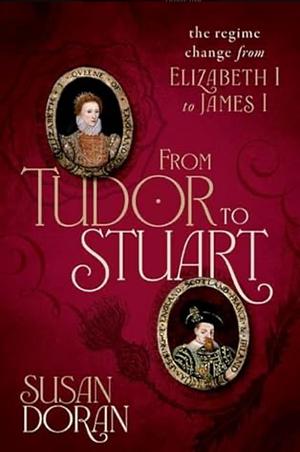 From Tudor to Stuart: The Regime Change from Elizabeth I to James I by Susan Doran