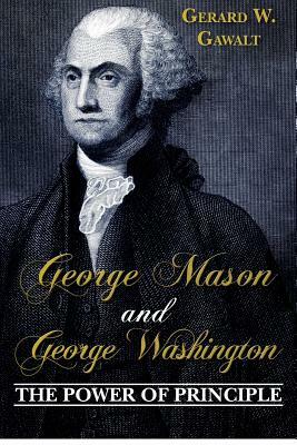 George Mason and George Washington: The Power of Principle by Gerard W. Gawalt