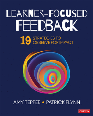 Learner-Focused Feedback: 19 Strategies to Observe for Impact by Amy Tepper, Patrick W. Flynn