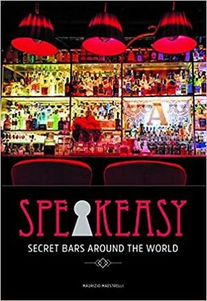 Speakeasy: Secret Bars Around the World by Maurizio Maestrelli