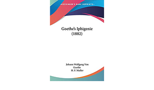 Goethe's Iphigenie by H.F. Muller, Johann Wolfgang von Goethe