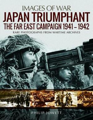 Japan Triumphant: The Far East Campaign. Rare Photographs from Wartime Archives by Philip Jowett