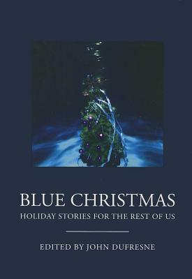 Blue Christmas: The Holidays for the Rest of Us. by John Dufresne