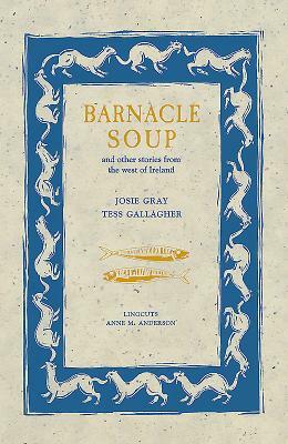 Barnacle Soup and Other Stories from the West of Ireland by Tess Gallagher, Joise Gray, Josie Gray