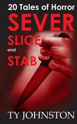 Sever, Slice and Stab: 20 Tales of Horror by Ty Johnston