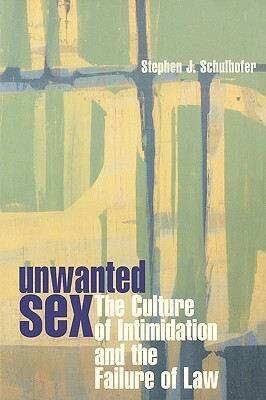 Unwanted Sex: The Culture of Intimidation and the Failure of Law by Stephen J. Schulhofer