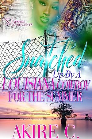 Snatched Up By A Louisiana Cowboy For The Summer by Akire C