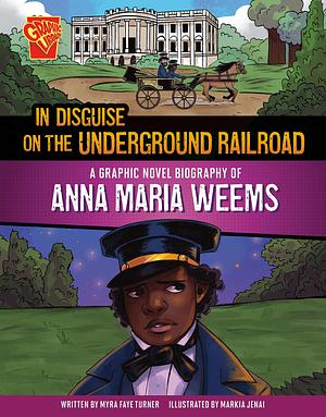 In Disguise on the Underground Railroad: A Graphic Novel Biography of Anna Maria Weems by Myra Faye Turner