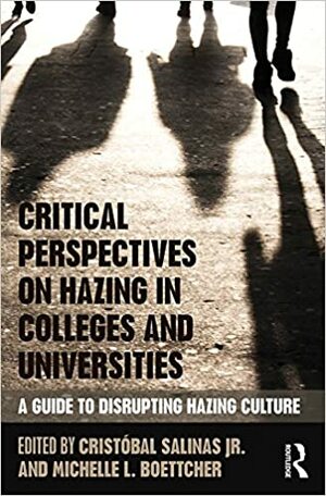 Critical Perspectives on Hazing in Colleges and Universities: A Guide to Disrupting Hazing Culture by Cristóbal Salinas Jr., Michelle L. Boettcher