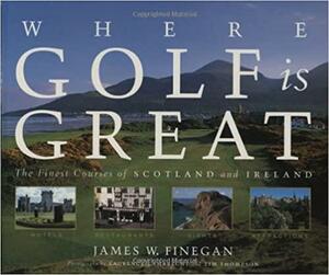 Where Golf Is Great: The Finest Courses of Scotland and Ireland by Tim Thompson, James Finegan, Laurence C. Lambrecht