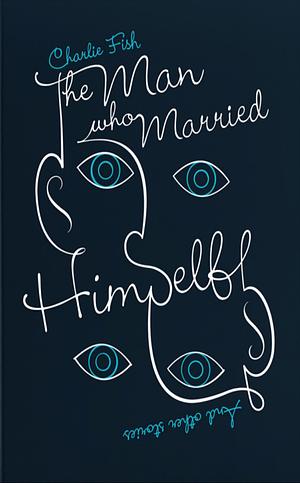 The Man who Married Himself and Other Stories by Charlie Fish