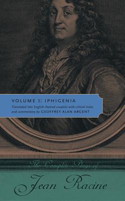 Iphigenia: The Complete Plays of Jean Racine - Volume III by Jean Racine, Geoffrey Alan Argent