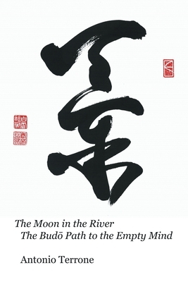 The Moon in the River The Bud&#333; Path to the Empty Mind by Antonio Terrone