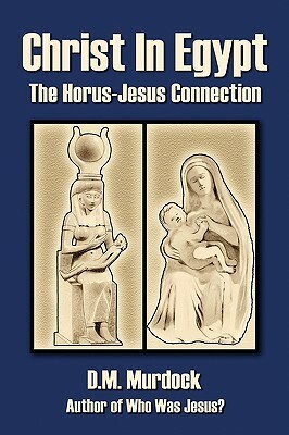 Christ in Egypt: The Horus-Jesus Connection by D.M. Murdock