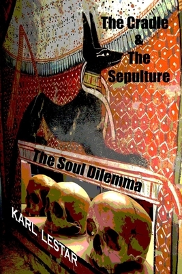 The Cradle and the Sepulture: The Soul Dilemma by Karl Lestar